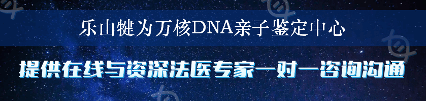 乐山犍为万核DNA亲子鉴定中心